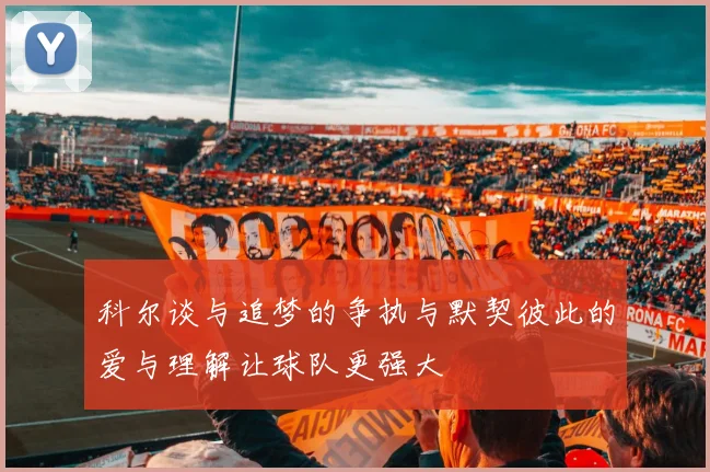 科尔谈与追梦的争执与默契彼此的爱与理解让球队更强大