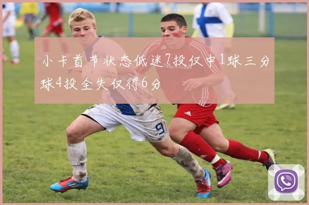 小卡首节状态低迷7投仅中1球三分球4投全失仅得6分