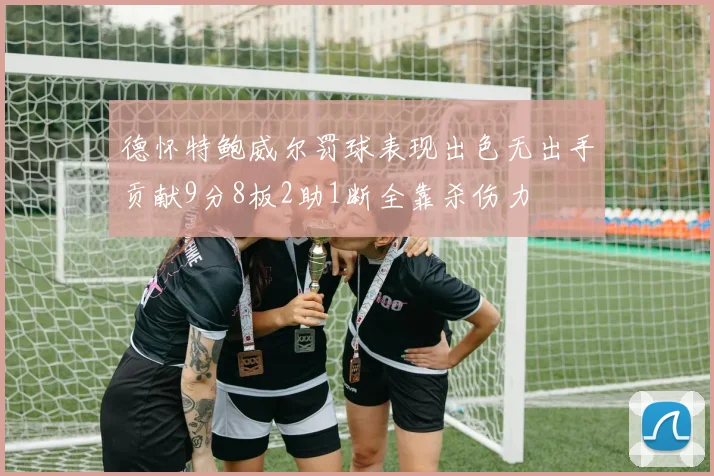 德怀特鲍威尔罚球表现出色无出手贡献9分8板2助1断全靠杀伤力